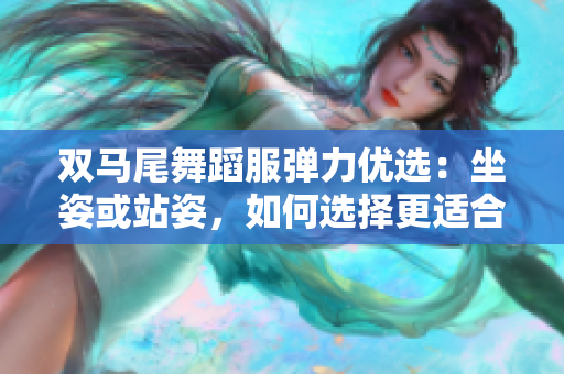 雙馬尾舞蹈服彈力優(yōu)選：坐姿或站姿，如何選擇更適合你？