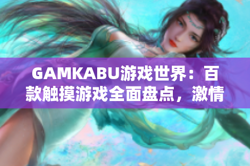 GAMKABU游戲世界：百款觸摸游戲全面盤點，激情互動無限暢享