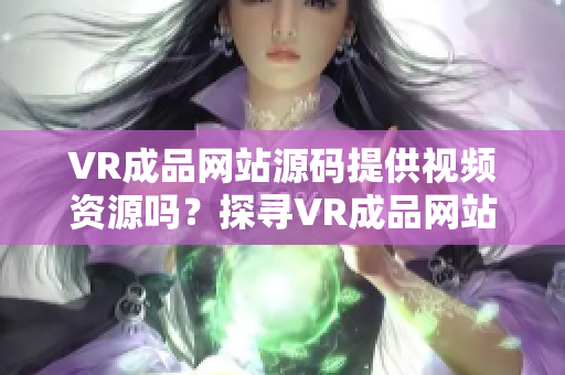 VR成品網(wǎng)站源碼提供視頻資源嗎？探尋VR成品網(wǎng)站的視頻內(nèi)容來(lái)源