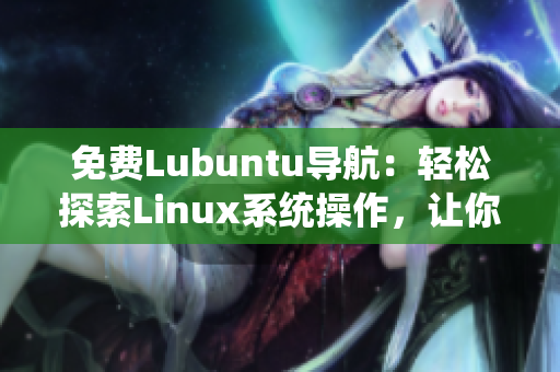 免費(fèi)Lubuntu導(dǎo)航：輕松探索Linux系統(tǒng)操作，讓你的計(jì)算機(jī)煥發(fā)新生