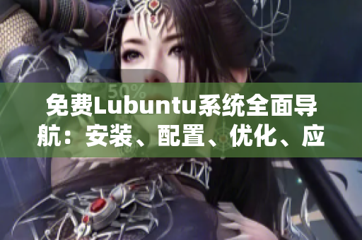 免費Lubuntu系統(tǒng)全面導航：安裝、配置、優(yōu)化、應(yīng)用推薦一網(wǎng)打盡