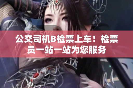 公交司機(jī)B檢票上車！檢票員一站一站為您服務(wù)