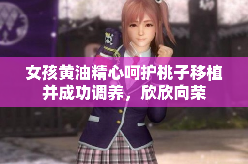 女孩黃油精心呵護桃子移植并成功調(diào)養(yǎng)，欣欣向榮