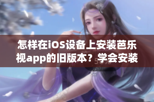 怎樣在iOS設(shè)備上安裝芭樂視app的舊版本？學(xué)會安裝舊版本芭樂視app的方法