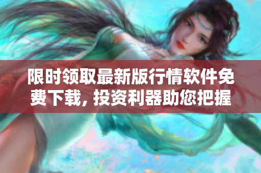 限時領(lǐng)取最新版行情軟件免費下載, 投資利器助您把握機(jī)會