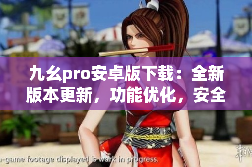 九幺pro安卓版下載：全新版本更新，功能優(yōu)化，安全穩(wěn)定，輕松體驗
