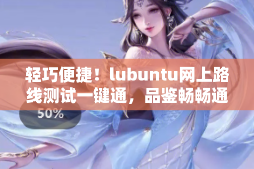 輕巧便捷！lubuntu網(wǎng)上路線測(cè)試一鍵通，品鑒暢暢通暢！
