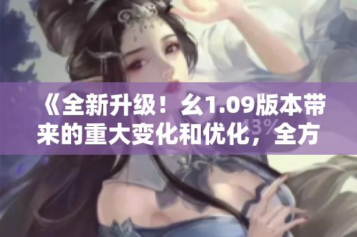 《全新升級(jí)！幺1.09版本帶來(lái)的重大變化和優(yōu)化，全方位提升用戶體驗(yàn)》