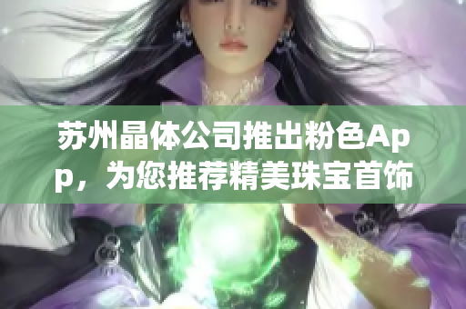 蘇州晶體公司推出粉色App，為您推薦精美珠寶首飾系列
