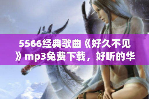 5566經(jīng)典歌曲《好久不見》mp3免費下載，好聽的華語歌曲免費試聽和下載