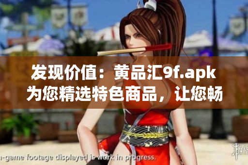 發(fā)現(xiàn)價(jià)值：黃品匯9f.apk為您精選特色商品，讓您暢享購(gòu)物樂趣