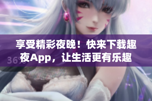 享受精彩夜晚！快來下載趣夜App，讓生活更有樂趣