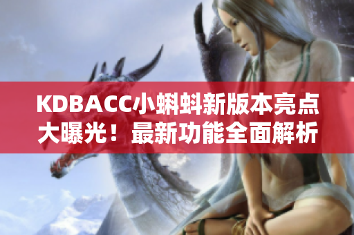 KDBACC小蝌蚪新版本亮點大曝光！最新功能全面解析