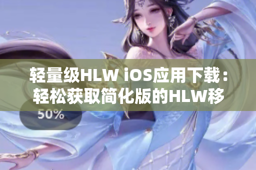 輕量級HLW iOS應(yīng)用下載：輕松獲取簡化版的HLW移動端體驗(yàn)