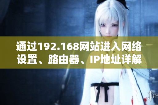 通過192.168網(wǎng)站進(jìn)入網(wǎng)絡(luò)設(shè)置、路由器、IP地址詳解