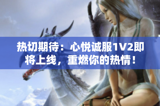 熱切期待：心悅誠服1V2即將上線，重燃你的熱情！