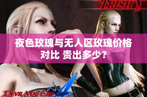 夜色玫瑰與無人區(qū)玫瑰價格對比 貴出多少？