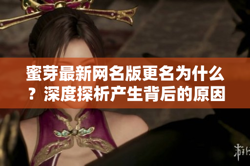 蜜芽最新網(wǎng)名版更名為什么？深度探析產(chǎn)生背后的原因