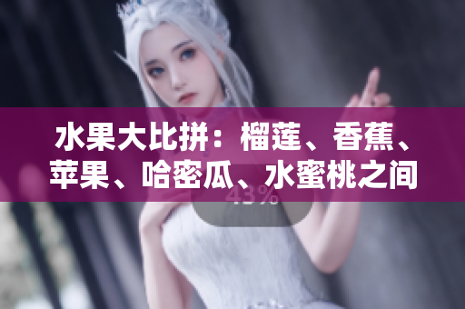 水果大比拼：榴蓮、香蕉、蘋果、哈密瓜、水蜜桃之間的魅力對(duì)決