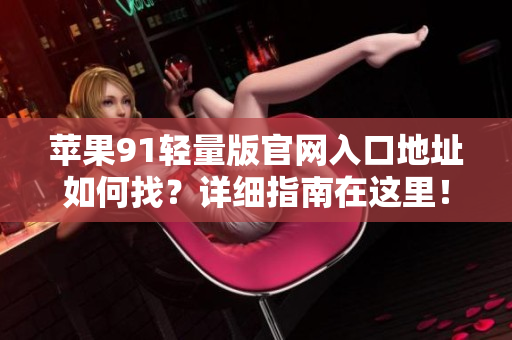 蘋果91輕量版官網(wǎng)入口地址如何找？詳細(xì)指南在這里！