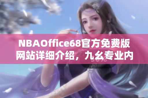 NBAOffice68官方免費(fèi)版網(wǎng)站詳細(xì)介紹，九幺專(zhuān)業(yè)內(nèi)容解讀