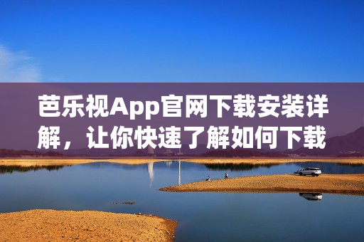 芭樂(lè)視App官網(wǎng)下載安裝詳解，讓你快速了解如何下載及安裝芭樂(lè)視App