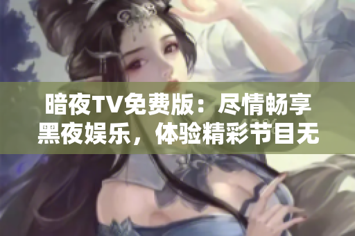 暗夜TV免費(fèi)版：盡情暢享黑夜娛樂，體驗(yàn)精彩節(jié)目無需付費(fèi)