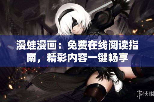 漫蛙漫畫(huà)：免費(fèi)在線閱讀指南，精彩內(nèi)容一鍵暢享