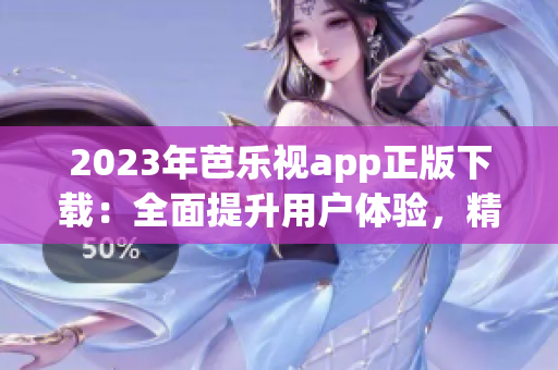 2023年芭樂(lè)視app正版下載：全面提升用戶(hù)體驗(yàn)，精彩內(nèi)容等你來(lái)享！