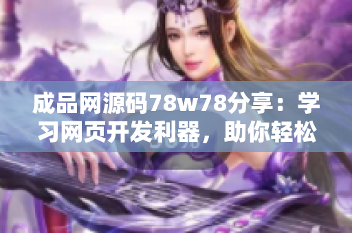 成品網(wǎng)源碼78w78分享：學(xué)習(xí)網(wǎng)頁(yè)開(kāi)發(fā)利器，助你輕松打造專(zhuān)業(yè)網(wǎng)站
