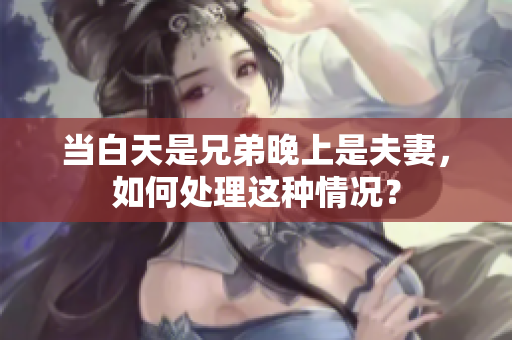 當(dāng)白天是兄弟晚上是夫妻，如何處理這種情況？
