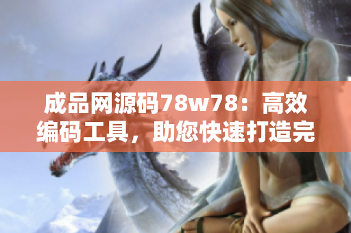 成品網(wǎng)源碼78w78：高效編碼工具，助您快速打造完美網(wǎng)站