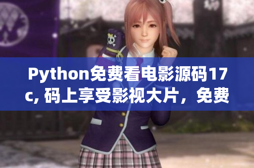 Python免費(fèi)看電影源碼17c, 碼上享受影視大片，免費(fèi)暢觀電影好時(shí)光