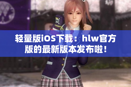 輕量版iOS下載：hlw官方版的最新版本發(fā)布啦！