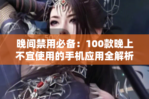晚間禁用必備：100款晚上不宜使用的手機(jī)應(yīng)用全解析