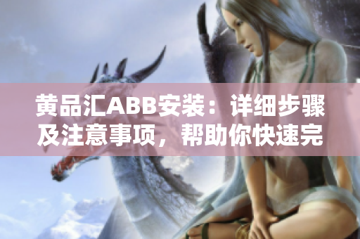 黃品匯ABB安裝：詳細(xì)步驟及注意事項，幫助你快速完成設(shè)備安裝并避免常見問題