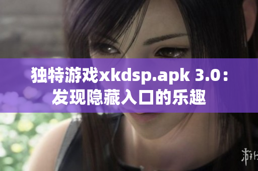 獨(dú)特游戲xkdsp.apk 3.0：發(fā)現(xiàn)隱藏入口的樂(lè)趣