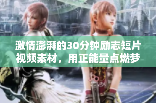 激情澎湃的30分鐘勵(lì)志短片視頻素材，用正能量點(diǎn)燃夢想的火花