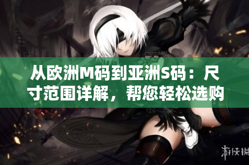 從歐洲M碼到亞洲S碼：尺寸范圍詳解，幫您輕松選購適合的服裝