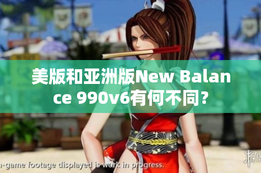 美版和亞洲版New Balance 990v6有何不同？