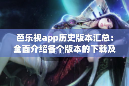 芭樂視app歷史版本匯總：全面介紹各個(gè)版本的下載及特色功能