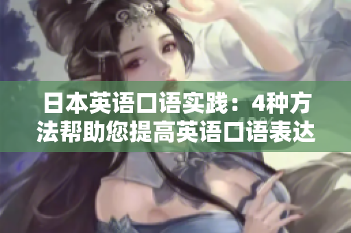 日本英語口語實(shí)踐：4種方法幫助您提高英語口語表達(dá)能力