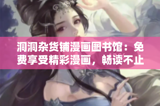 洞洞雜貨鋪漫畫(huà)圖書(shū)館：免費(fèi)享受精彩漫畫(huà)，暢讀不止