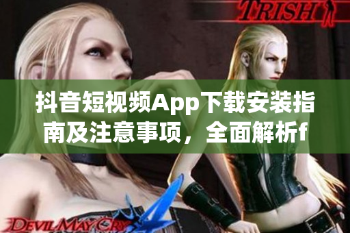 抖音短視頻App下載安裝指南及注意事項(xiàng)，全面解析f2代短視頻應(yīng)用安卓版安裝流程