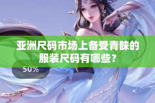 亞洲尺碼市場上備受青睞的服裝尺碼有哪些？