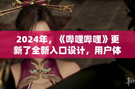 2024年，《嗶哩嗶哩》更新了全新入口設計，用戶體驗得到全面升級