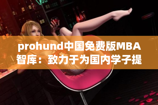 prohund中國(guó)免費(fèi)版MBA智庫(kù)：致力于為國(guó)內(nèi)學(xué)子提供免費(fèi)MBA學(xué)習(xí)資源