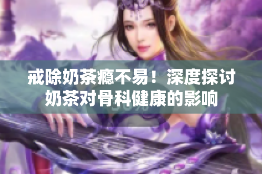 戒除奶茶癮不易！深度探討奶茶對骨科健康的影響