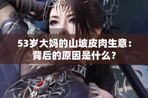 53歲大媽的山坡皮肉生意：背后的原因是什么？