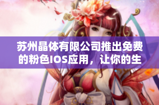 蘇州晶體有限公司推出免費(fèi)的粉色I(xiàn)OS應(yīng)用，讓你的生活更精彩